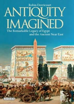 Robin Derricourt - Antiquity Imagined: The Remarkable Legacy of Egypt and the Ancient Near East - 9781784532758 - V9781784532758