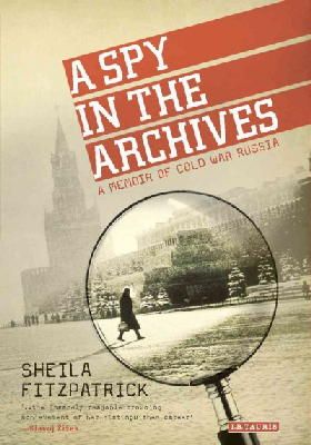 Sheila Fitzpatrick - A Spy in the Archives: A Memoir of Cold War Russia - 9781784532956 - V9781784532956