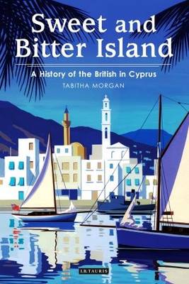 Tabitha Morgan - Sweet and Bitter Island: A History of the British in Cyprus - 9781784533052 - V9781784533052