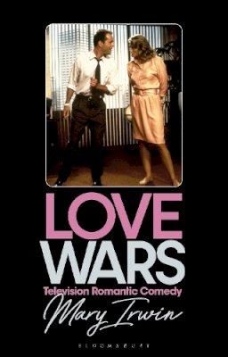 Mary Irwin - Love Wars (Library of Gender and Popular Culture): Television Romantic Comedy - 9781784533465 - V9781784533465