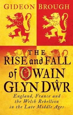 Gideon Brough - The Rise and Fall of Owain Glyn Dwr: England, France and the Welsh Rebellion in the Late Middle Ages - 9781784535933 - V9781784535933