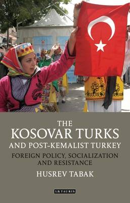 Husrev Tabak - The Kosovar Turks and Post-Kemalist Turkey: Foreign Policy, Socialization and Resistance - 9781784537371 - V9781784537371