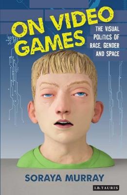 Soraya Murray - On Video Games: The Visual Politics of Race, Gender and Space - 9781784537418 - V9781784537418