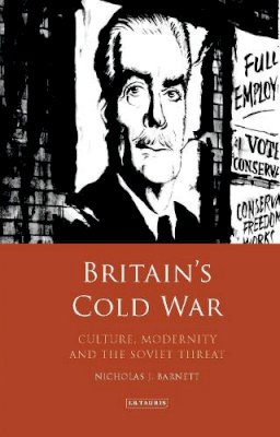 Nicholas Barnett - Britain’s Cold War: Culture, Modernity and the Soviet Threat - 9781784538057 - V9781784538057