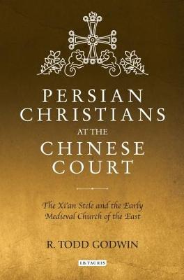 Todd Godwin - Persian Christians at the Chinese Court: The Xi´an Stele and the Early Medieval Church of the East - 9781784538804 - V9781784538804