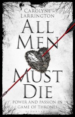 Carolyne Larrington - All Men Must Die: Power and Passion in Game of Thrones - 9781784539320 - V9781784539320