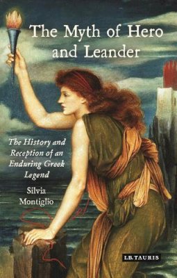 Silvia Montiglio - The Myth of Hero and Leander: The History and Reception of an Enduring Greek Legend - 9781784539566 - V9781784539566