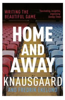 Karl Ove Knausgaard - Home and Away: Writing the Beautiful Game - 9781784702359 - 9781784702359