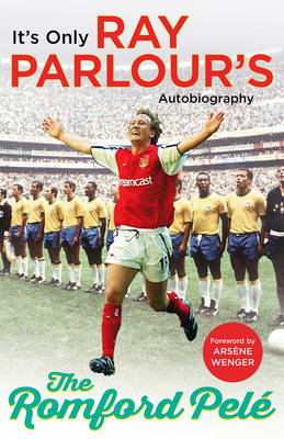 Ray Parlour - The Romford Pele: It´s only Ray Parlour´s autobiography - 9781784753450 - 9781784753450