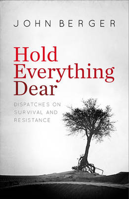 John Berger - Hold Everything Dear: Dispatches on Survival and Resistance - 9781784783723 - V9781784783723