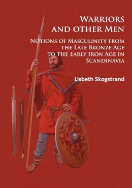 Lisbeth Skogstrand - Warriors and other Men: Notions of Masculinity from the Late Bronze Age to the Early Iron Age in Scandinavia - 9781784914172 - V9781784914172