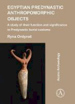 Ryna Ordynat - Egyptian Predynastic Anthropomorphic Objects: A study of their function and significance in Predynastic burial customs - 9781784917784 - V9781784917784