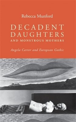 Rebecca Munford - Decadent daughters and monstrous mothers: Angela Carter and European Gothic - 9781784991036 - V9781784991036