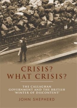 John Shepherd - Crisis? What Crisis?: The Callaghan Government and the British ‘Winter of Discontent’ - 9781784991159 - V9781784991159