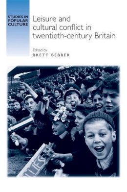 Brett Bebber (Ed.) - Leisure and Cultural Conflict in Twentieth-Century Britain - 9781784993511 - V9781784993511