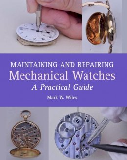 Mark W Wiles - Maintaining and Repairing Mechanical Watches: A Practical Guide - 9781785001550 - V9781785001550