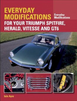 Iain Ayre - Everyday Modifications for your Triumph Spitfire, Herald, Vitesse and GT6 - 9781785001758 - V9781785001758