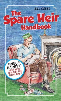 Bill Coles - The Spare Heir Handbook: Prince Harry´s Very Best Tips for the Royal Baby - 9781785079887 - V9781785079887