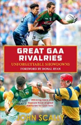 John Scally - Great GAA Rivalries: Unforgettable Showdowns - 9781785302923 - 9781785302923