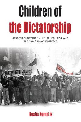 Kostis Kornetis - Children of the Dictatorship: Student Resistance, Cultural Politics and the ´Long 1960s´ in Greece - 9781785330339 - V9781785330339