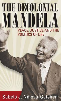 Sabelo J. Ndlovu-Gatsheni - The Decolonial Mandela: Peace, Justice and the Politics of Life - 9781785331183 - V9781785331183