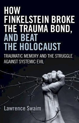 Lawrence Swaim - How Finkelstein Broke the Trauma Bond, and Beat – Traumatic Memory  and the Struggle Against Systemic Evil - 9781785350207 - V9781785350207