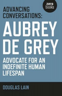 Douglas Lain - Advancing Conversations: Aubrey de Grey – advocate for an indefinite human lifespan - 9781785353963 - V9781785353963