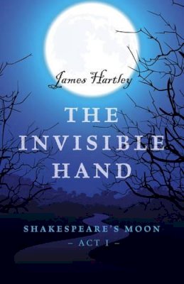 James Hartley - Invisible Hand, The – Shakespeare`s Moon, Act I - 9781785354984 - V9781785354984