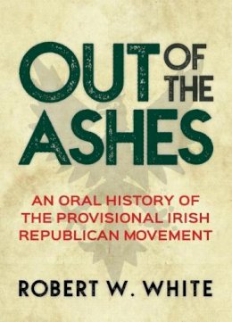 Robert White - Out of the Ashes: An Oral History of the Provisional Irish Republican Movement - 9781785370939 - V9781785370939