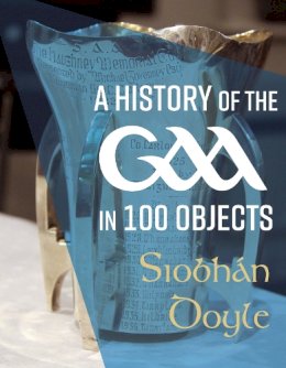 Siobhán Doyle - History Of The Gaa In 100 Objects - 9781785374258 - 9781785374258