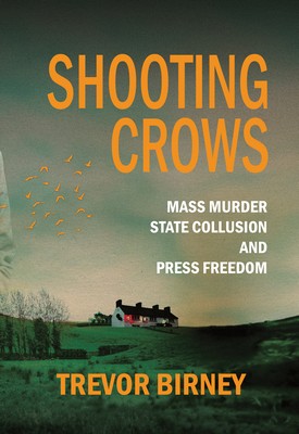 Trevor Birney - Shooting Crows: Mass Murder, State Collusion and Press Freedom - 9781785375255 - V9781785375255