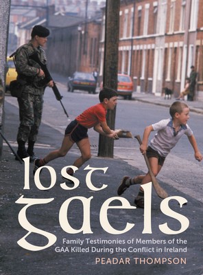 Peadar Thompson - Lost Gaels: Family Testimonies of Members of the GAA Killed During the Conflict in Ireland - 9781785375354 - 9781785375354