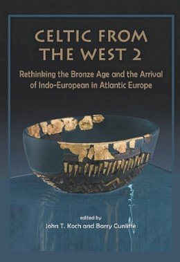 Barry Cunliffe (Ed.) - Celtic from the West 2: Rethinking the Bronze Age and the Arrival of Indo-European in Atlantic Europe - 9781785706523 - V9781785706523