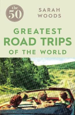 Sarah Woods - The 50 Greatest Road Trips - 9781785780967 - V9781785780967