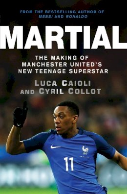 Cyril Collot - Martial: The Making of Manchester United´s New Teenage Superstar - 9781785780974 - KEX0290929