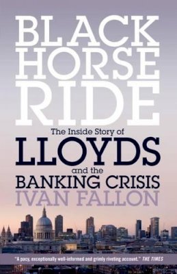 Ivan Fallon - Black Horse Ride: The Inside Story of Lloyds and the Banking Crisis - 9781785900235 - V9781785900235