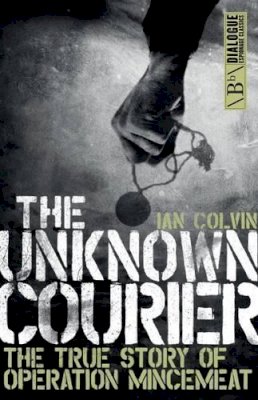 Ian Colvin - The Unknown Courier: The True Story of Operation Mincemeat - 9781785901379 - V9781785901379