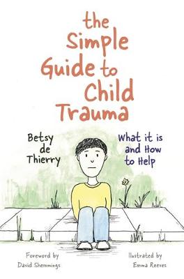 Betsy de Thierry - The Simple Guide to Child Trauma: What It Is and How to Help - 9781785921360 - V9781785921360