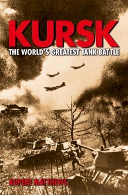 Rupert Matthews - Kursk the Worlds Greatest Tank Battle - 9781785993848 - V9781785993848 Rupert Matthews - Kursk the Worlds Greatest Tank Battle - 9781785993848 - V9781785993848