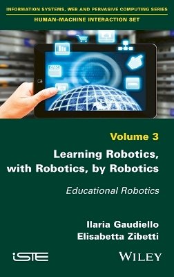 Ilaria Gaudiello - Learning Robotics, with Robotics, by Robotics: Educational Robotics - 9781786300997 - V9781786300997