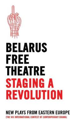 Belarus Free Theatre - Belarus Free Theatre: Staging a Revolution: New Plays from Eastern Europe the VIII International Contest of Contemporary Drama - 9781786820808 - V9781786820808