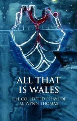 M. Wynn Thomas - All That Is Wales: The Collected Essays of M. Wynn Thomas - 9781786830890 - V9781786830890