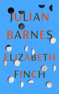 Julian Barnes - Elizabeth Finch: From the Booker Prize-winning author of THE SENSE OF AN ENDING - 9781787333932 - 9781787333932