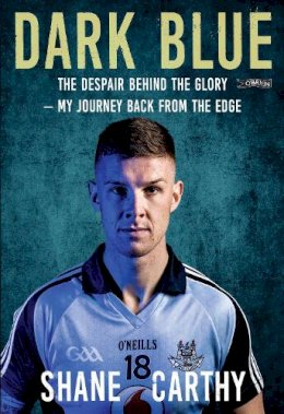 Shane Carthy - Dark Blue: The Despair Behind the Glory – My Journey Back from the Edge - 9781788491501 - 9781788491501