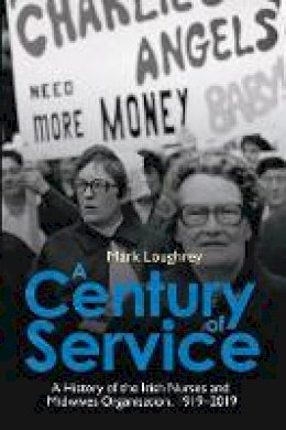 Mark Loughrey - A Century of Service: A History of the Irish Nurses and Midwives Organisation, 1919-2019 - 9781788550628 - 9781788550628 Mark Loughrey - A Century of Service: A History of the Irish Nurses and Midwives Organisation, 1919-2019 - 9781788550628 - 9781788550628
