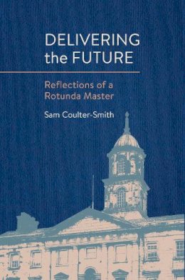 Sam Coulter-Smith - Delivering the Future: Reflections of a Rotunda Master - 9781788551632 - 9781788551632 Sam Coulter-Smith - Delivering the Future: Reflections of a Rotunda Master - 9781788551632 - 9781788551632