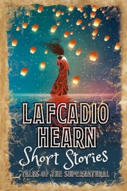 Lafcadio Hearn - Lafcadio Hearn Short Stories: Tales of the Supernatural - 9781788886543 - 9781788886543