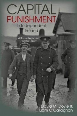 David M. Doyle & Liam O'Callaghan - Capital Punishment in Independent Ireland: A Social, Legal and Political History - 9781789620276 - 9781789620276 David M. Doyle & Liam O'Callaghan - Capital Punishment in Independent Ireland: A Social, Legal and Political History - 9781789620276 - 9781789620276