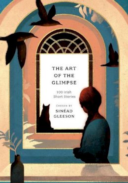 Sinead Gleeson - The Art of the Glimpse: 100 Irish short stories - 9781800249691 - V9781800249691