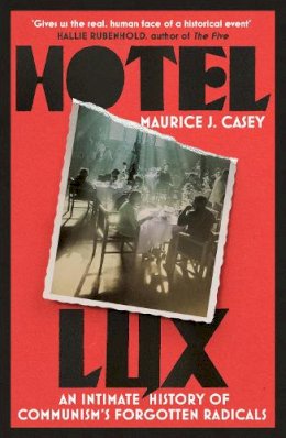 Maurice J Casey - Hotel Lux: An Intimate History of Communism's Forgotten Radicals - 9781804441183 - 9781804441183